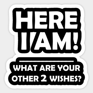 HERE I AM WHAT ARE YOUR OTHER 2 WISHES Sticker